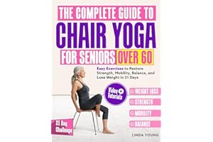 The Complete Guide to Chair Yoga for Seniors Over 60: 40+ Low-Impact Easy Exercises to Restore Strength, Mobility, Balance, and Lose Weight in 21 Days-Exercise Book for Weight Loss and Toning