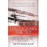 Unlocking the Sky: Glenn Hammond Curtiss and the Race to Invent the Airplane