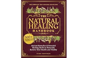 The Natural Healing Handbook: The Complete Self-Healing Collection of Ancient Remedies & Powerful Healing Herbs to Naturally Restore Your Health and Vitality