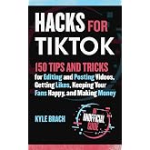 Hacks for TikTok: 150 Tips and Tricks for Editing and Posting Videos, Getting Likes, Keeping Your Fans Happy, and Making Money
