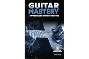 GUITAR MASTERY: A Complete Guide: Basics to Virtuoso in Ten Easy Steps (Music Mastery Series)