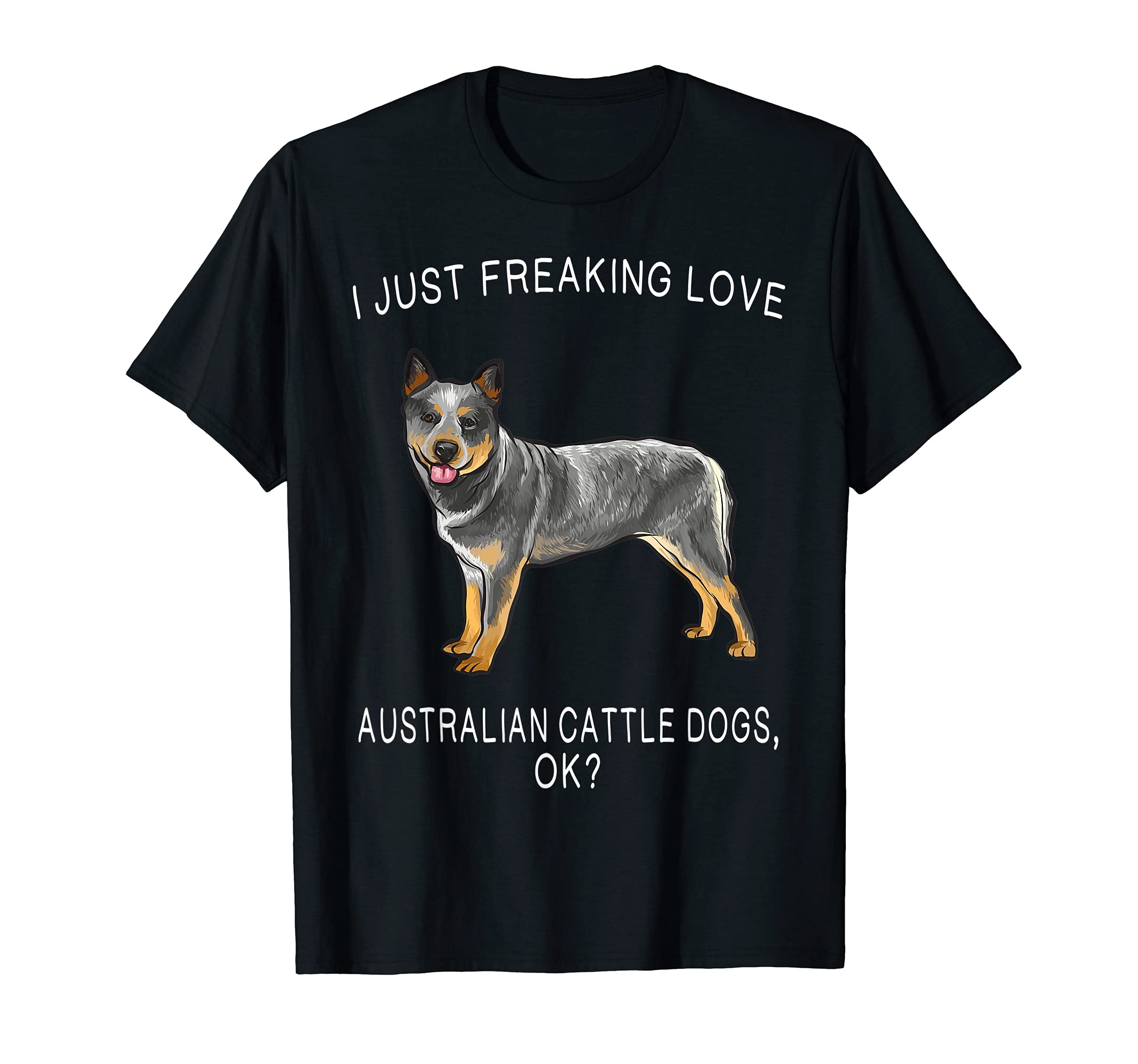 I Just Freaking Love Australian Cattle Dogs Ok? Dog T-Shirt