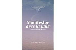 Manifester avec la lune - accélérez le processus: Grimoire et rituels (Manifester rapidement - loi de l'assomption - loi de l