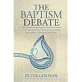 The Baptism Debate: Understanding and Evaluating Reformed Infant Baptism