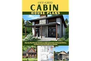 OFF-GRID CABIN HOUSE PLANS: Step-by-Step Plans for Building an Affordable Cabin, Setting Up Utilities, and Embracing a Self-S