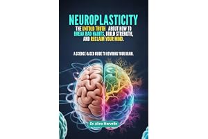 Neuroplasticity: The Untold Truth About How to Break Bad Habits, Build Strength, and Reclaim Your Mind: A Science-Based Guide