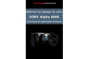 Maîtrisez les réglages de votre Sony Alpha 6000: Techniques et applications pratiques (French Edition)
