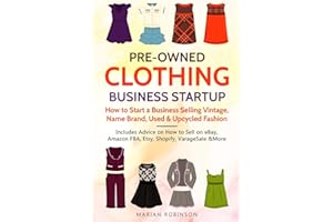 Pre-Owned Clothing Business Startup: How to Start a Business Selling Vintage, Name Brand, Used & Upcycled Fashion: Includes Advice on How to Sell on eBay, Amazon FBA, Etsy, Shopify, VarageSale & More