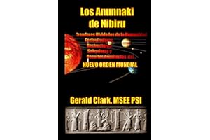 Los Anunnaki de Nibiru: Creadores Olvidados de la Humanidad, Esclavizadores, Destructores, Salvadores y Ocultos Arquitectos del Nuevo Orden Mundial (Spanish Edition)