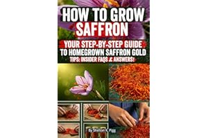 How to Grow Saffron: Step-by-Step Secrets to Growing, Harvesting & Selling the World’s Most Valuable Spice for Maximum Flavor