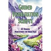 Guided Visualization Scripts: 40 Mindful Meditations for Inner Peace
