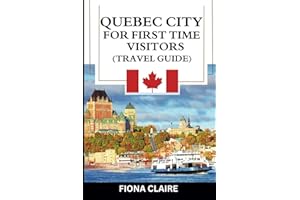 Quebec City for First-Time Visitors (Travel Guide): The Ultimate Companion to Unforgettable Experiences, Traditional Cuisine, and Outdoor Adventures (The Traveler's Companion)