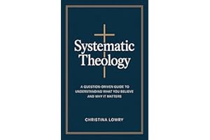 Systematic Theology: A Question-Driven Guide to Understanding What You Believe and Why It Matters