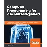 Computer Programming for Absolute Beginners: Learn essential computer science concepts and coding techniques to kick-start your programming career