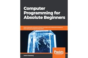 Computer Programming for Absolute Beginners: Learn essential computer science concepts and coding techniques to kick-start yo