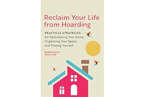 Reclaim Your Life From Hoarding: Practical Strategies for Decluttering Your Home, Organizing Your Space, and Freeing Yourself