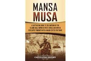 Mansa Musa: A Captivating Guide to the Emperor of the Islamic Mali Empire in West Africa and How He Developed Timbuktu into a