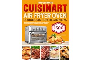 The Ultimate Cuisinart Air Fryer Oven Cookbook for Beginners: 1500-Day Simple & Amazing Cuisinart Air Fryer Recipes to Help You Start Air Fry, Toast, Bake, Broil, Grill, and More