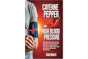 Cayenne Pepper Cure for High Blood Pressure: The Step by Step Guide on How to Prevent and Eliminate High Blood Pressure Natur