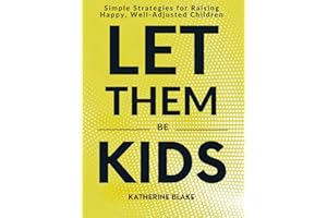 Let Them Be Kids Simple Strategies for Raising Happy, Well-Adjusted Children
