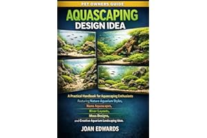 AQUASCAPING DESIGN IDEA: A Practical Handbook for Aquascaping Enthusiasts Featuring Nature Aquarium Styles, Nano Aquascapes, 