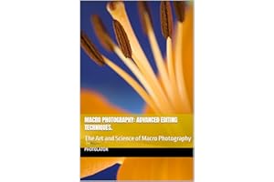 Macro Photography: Advanced Editing Techniques.: The Art and Science of Macro Photography (Photography Guide)