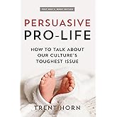 Persuasive Pro Life, 2nd Ed: How to Talk about Our Culture's Toughest Issue