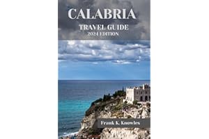 CALABRIA TRAVEL GUIDE 2024: "Unveiling the Treasures: Your Ultimate Calabria Travel Companion for 2024" (Frank K Knowles Destination Guide)