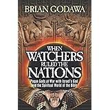 When Watchers Ruled the Nations: Pagan Gods at War with Israel’s God and the Spiritual World of the Bible