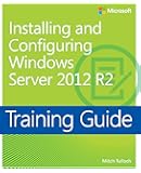 Training Guide Installing and Configuring Windows Server 2012 R2 (MCSA) (Microsoft Press Training Guide)