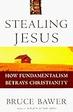 Stealing Jesus: How Fundamentalism Betrays Christianity