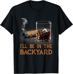 I'll Be in The Backyard Funny Cigar and Bourbon Lovers T-Shirt