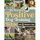 The Practical Positive Dog Training Bible: Proven Step-by-Step Solutions to Calm, Manage, and Rehabilitate Aggressive, Reactive, and Anxious Dogs—Without Hiring Expensive Trainers