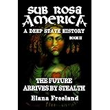 Sub Rosa America, Book II: The Future Arrives By Stealth (SUB ROSA AMERICA: A DEEP STATE HISTORY)