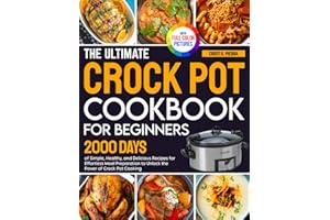 The Ultimate Crock Pot Cookbook for Beginners: 2000 Days of Simple, Healthy, and Delicious Recipes for Effortless Meal Preparation to Unlock the Power of Crock Pot Cooking| Full Color Edition