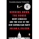 Burning Down the House: Newt Gingrich and the Rise of the New Republican Party