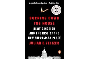 Burning Down the House: Newt Gingrich and the Rise of the New Republican Party