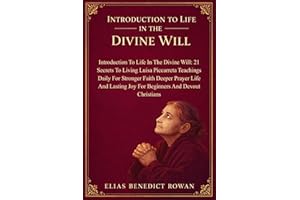 Introduction To Life In The Divine Will: 21 Secrets To Living Luisa Piccarreta Teachings Daily For Stronger Faith Deeper Pray