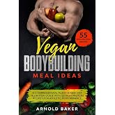Vegan Bodybuilding Meal Ideas: A comprehensive, plant-based diet nutrition guide with 55 high protein recipes for athletic performance. (Vegan Fitness)