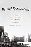 Beyond Redemption: Race, Violence, And The American South After The Civil War