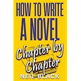 How To Write A Novel Chapter By Chapter: A Complete Guide To Outlining, Plotting And Editing Any Novel