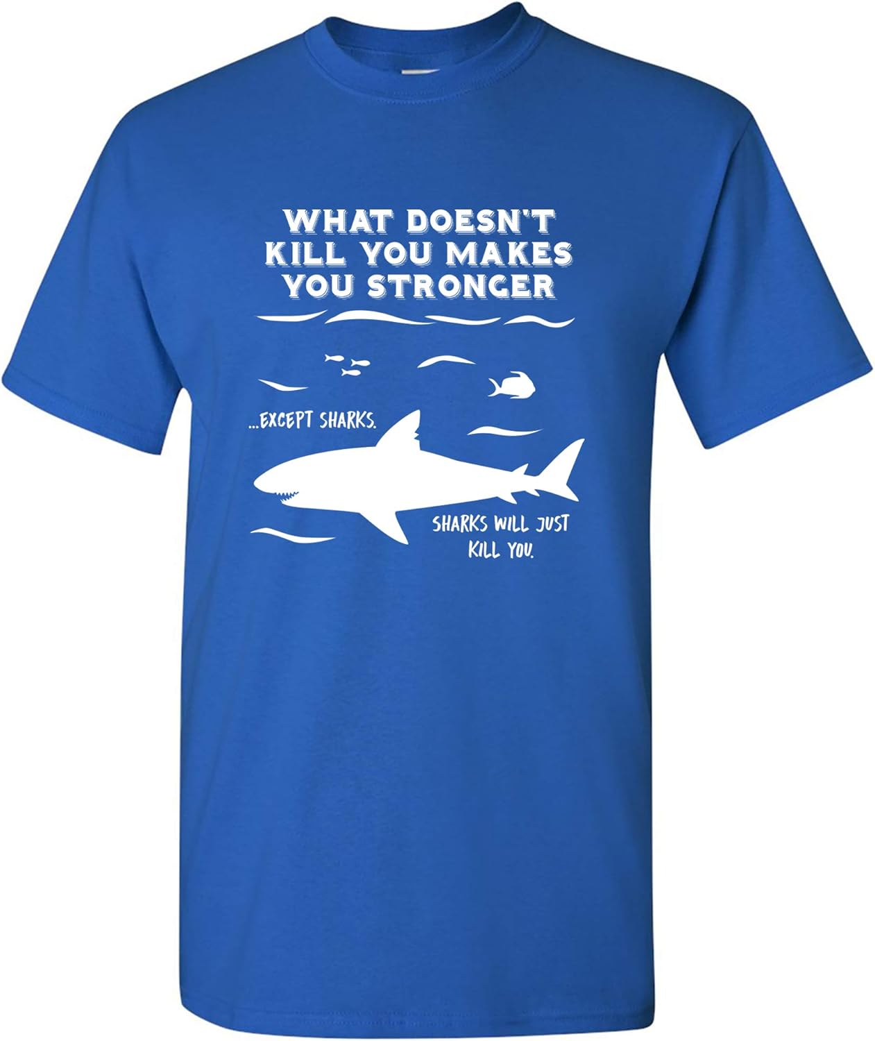 What Doesn't Kill You Makes You Stronger Except Sharks - Funny T Shirt