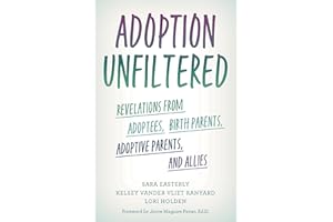 Adoption Unfiltered: Revelations from Adoptees, Birth Parents, Adoptive Parents, and Allies