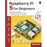 Raspberry Pi 5 for Beginners: Step-by-Step Introduction to Electronics, Programming, GPIO Control, and Real-World Raspberry Pi Applications