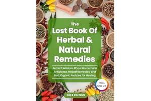 The Lost Book Of Herbal and Natural Remedies: Unlocking Nature’s Healing Power with Homemade Antibiotics, Herbal Remedies, and Organic Recipes