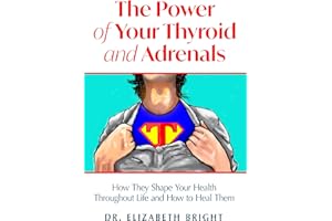 The Power of Your Thyroid and Adrenals: How They Shape Your Health Throughout Life and How to Heal Them