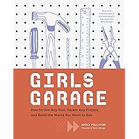 Girls Garage: How to Use Any Tool, Tackle Any Project, and Build the World You Want to See book cover Girls Garage: How to Use Any Tool, Tackle Any Project, and Build the World You Want to See book cover