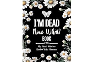 I'm Dead Now What Book My Final Wishes | End of Life Planner: A Simple Death Organizer, to Provide Everything Your Loved Ones Need to Know in Case You Die
