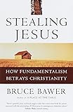 Stealing Jesus: How Fundamentalism Betrays Christianity