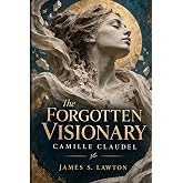The Forgotten Visionary: The Life of Camille Claudel